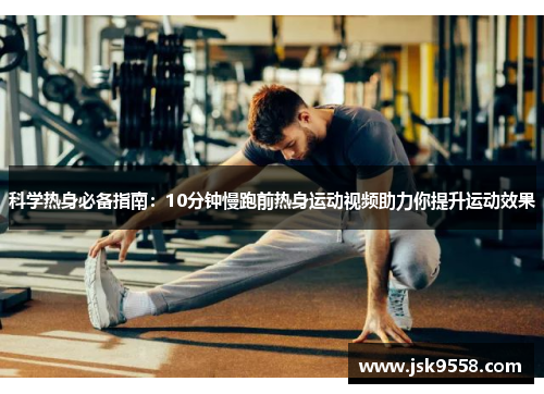 科学热身必备指南：10分钟慢跑前热身运动视频助力你提升运动效果