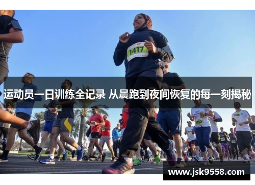 运动员一日训练全记录 从晨跑到夜间恢复的每一刻揭秘