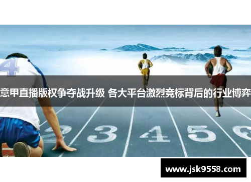 意甲直播版权争夺战升级 各大平台激烈竞标背后的行业博弈