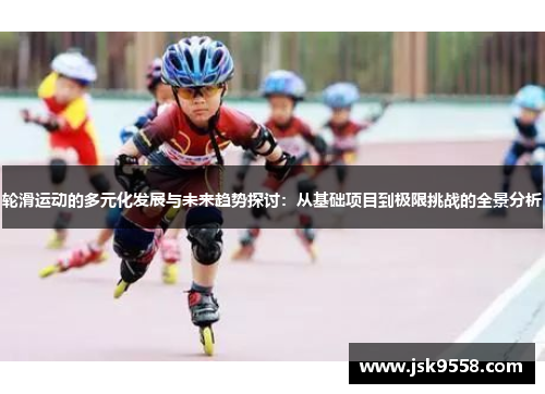 轮滑运动的多元化发展与未来趋势探讨：从基础项目到极限挑战的全景分析