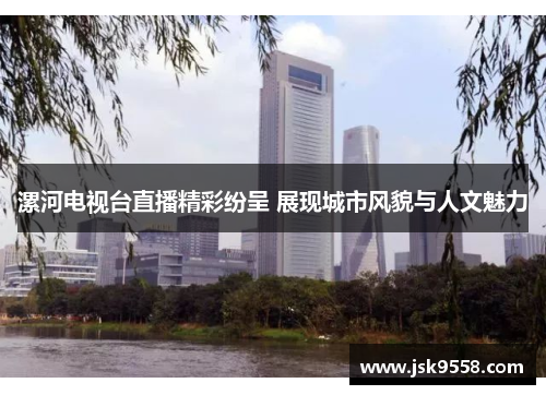 漯河电视台直播精彩纷呈 展现城市风貌与人文魅力